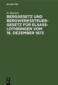 bokomslag Berggesetz Und Bergwerkssteuer-Gesetz Für Elsaß-Lothringen Vom 16. Dezember 1873