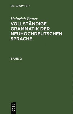 Heinrich Bauer - Heinrich Bauer: Vollständige Grammatik Der Neuhochdeutschen Sprache. Band 2, Inbunden
