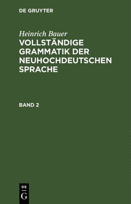 bokomslag Heinrich Bauer: Vollstndige Grammatik Der Neuhochdeutschen Sprache. Band 2