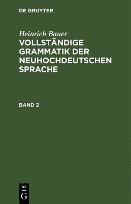 Heinrich Bauer: Vollstndige Grammatik Der Neuhochdeutschen Sprache. Band 2 1