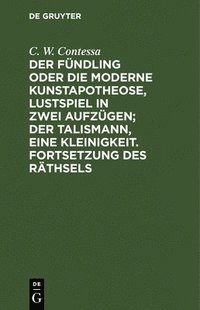 bokomslag Fündling Oder Die Moderne Kunstapotheose, Lustspiel in Zwei Aufzügen; Der Talismann, Eine Kleinigkeit. Fortsetzung Des Räthsels