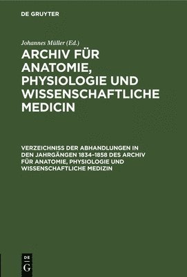 Verzeichniss Der Abhandlungen in Den Jahrgngen 1834-1858 Des Archiv Fr Anatomie, Physiologie Und Wissenschaftliche Medizin 1