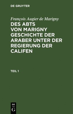 François Augier de Marigny, François Augier De Marigny - François Augier de Marigny: Des Abts Von Marigny Geschichte Der Araber Unter Der Regierung Der Califen. Teil 1, Inbunden