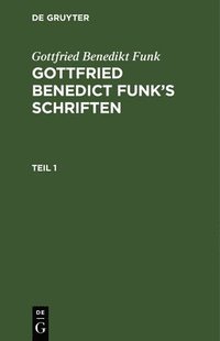 bokomslag Gottfried Benedikt Funk: Gottfried Benedict Funk's Schriften. Teil 1