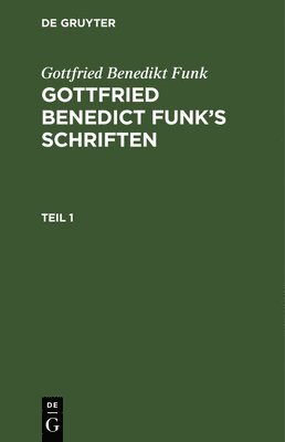 Gottfried Benedikt Funk: Gottfried Benedict Funk's Schriften. Teil 1