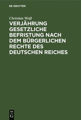 Christian Weiß - Verjährung Gesetzliche Befristung Nach Dem Bürgerlichen Rechte Des Deutschen Reiches, Inbunden