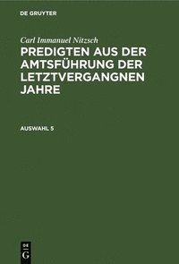 bokomslag Carl Immanuel Nitzsch: Predigten Aus Der Amtsführung Der Letztvergangnen Jahre. Auswahl 5