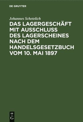 Das Lagergeschft Mit Ausschluss Des Lagerscheines Nach Dem Handelsgesetzbuch Vom 10. Mai 1897 1