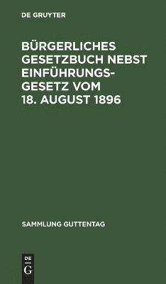 Bürgerliches Gesetzbuch Nebst Einführungsgesetz Vom 18. August 1896