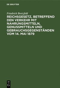 bokomslag Reichsgesetz, Betreffend Den Verkehr Mit Nahrungsmitteln, Genumitteln Und Gebrauchsgegenstnden Vom 14. Mai 1879