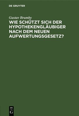 Gustav Brumby - Wie Schützt Sich Der Hypothekengläubiger Nach Dem Neuen Aufwertungsgesetz?, Inbunden