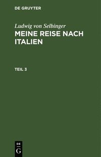 bokomslag Ludwig Von Selbinger: Meine Reise Nach Italien. Teil 3