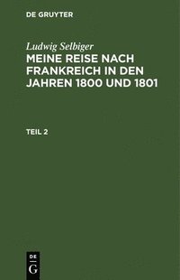 bokomslag Ludwig Selbiger: Meine Reise Nach Frankreich in Den Jahren 1800 Und 1801. Teil 2