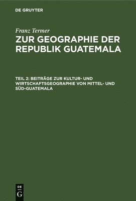 Beitrge Zur Kultur- Und Wirtschaftsgeographie Von Mittel- Und Sd-Guatemala 1