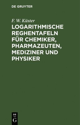 F W Küster - Logarithmische Reghentafeln Für Chemiker, Pharmazeuten, Mediziner Und Physiker, Inbunden