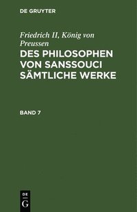 bokomslag Friedrich II, Knig Von Preussen: Des Philosophen Von Sanssouci Smtliche Werke. Band 7