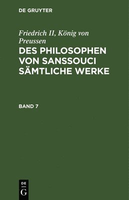 Friedrich II König Von Preussen - Friedrich II, König Von Preussen: Des Philosophen Von Sanssouci Sämtliche Werke. Band 7, Inbunden