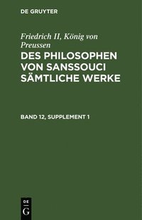 bokomslag Friedrich II, Knig Von Preussen: Des Philosophen Von Sanssouci Smtliche Werke. Band 12, Supplement 1