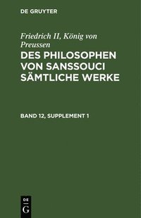 bokomslag Friedrich II, König Von Preussen: Des Philosophen Von Sanssouci Sämtliche Werke. Band 12, Supplement 1