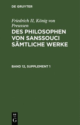 bokomslag Friedrich II, König Von Preussen: Des Philosophen Von Sanssouci Sämtliche Werke. Band 12, Supplement 1
