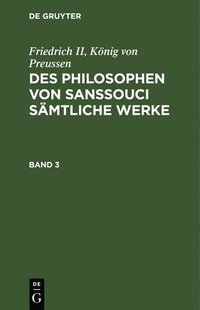 bokomslag Friedrich II, Knig Von Preussen: Des Philosophen Von Sanssouci Smtliche Werke. Band 3