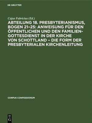 bokomslag Abteilung 18. Presbyterianismus, Bogen 21-25: Anweisung Fr Den ffentlichen Und Den Familien-Gottesdienst in Der Kirche Von Schottland - Die Form Der Presbyterialen Kirchenleitung