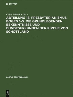 Abteilung 18. Presbyterianismus, Bogen 1-5. Die Grundlegenden Bekenntnisse Und Bundesurkunden Der Kirche Von Schottland 1