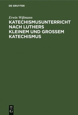 Erwin Wißmann - Katechismusunterricht Nach Luthers Kleinem Und Großem Katechismus, Inbunden