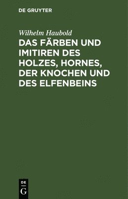 bokomslag Das Frben Und Imitiren Des Holzes, Hornes, Der Knochen Und Des Elfenbeins