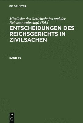 Entscheidungen Des Reichsgerichts in Zivilsachen. Band 30