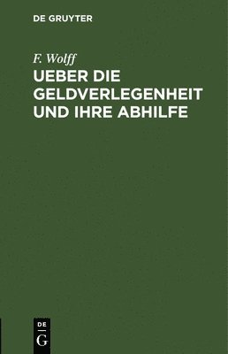 F Wolff, F. Wolff - Ueber Die Geldverlegenheit Und Ihre Abhilfe, Inbunden
