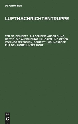 Allgemeine Ausbildung, Heft D: Die Ausbildung Im Hören Und Geben Von Morsezeichen, Beiheft 1: Übungstoff Für Den Hörenunterricht