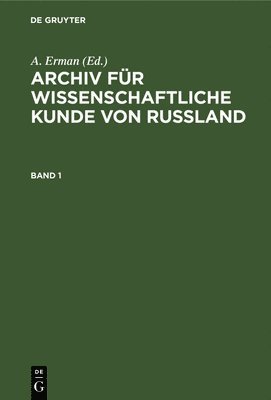 Archiv Fr Wissenschaftliche Kunde Von Russland. Band 1 1