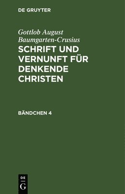 Gottlob August Baumgarten-Crusius - Gottlob August Baumgarten-Crusius: Schrift Und Vernunft Für Denkende Christen. Bändchen 4, Inbunden