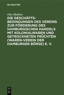 bokomslag Die Geschäftsbedingungen Des Vereins Zur Förderung Des Hamburgischen Handels Mit Kolonialwaren Und Getrockneten Früchten (Waren-Verein Der Hamburger Börse) E. V.