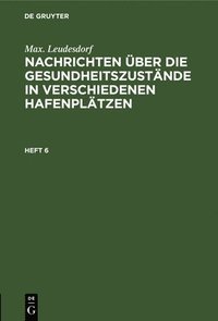 bokomslag Max. Leudesdorf: Nachrichten Über Die Gesundheitszustände in Verschiedenen Hafenplätzen. Heft 6