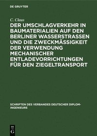 bokomslag Der Umschlagverkehr in Baumaterialien Auf Den Berliner Wasserstraßen Und Die Zweckmäßigkeit Der Verwendung Mechanischer Entladevorrichtungen Für Den Ziegeltransport