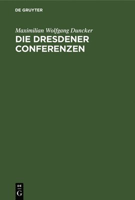 Maximilian Wolfgang Duncker - Die Dresdener Conferenzen, Inbunden