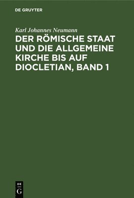 Karl Johannes Neumann - Der Römische Staat Und Die Allgemeine Kirche Bis Auf Diocletian, Band 1, Inbunden