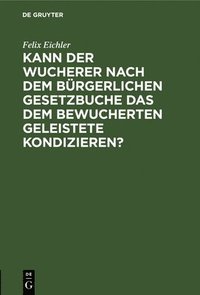 bokomslag Kann Der Wucherer Nach Dem Bürgerlichen Gesetzbuche Das Dem Bewucherten Geleistete Kondizieren?