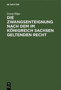 bokomslag Die Zwangsenteignung Nach Dem Im Königreich Sachsen Geltenden Recht