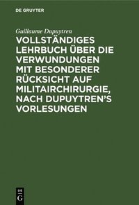 bokomslag Vollständiges Lehrbuch Über Die Verwundungen Mit Besonderer Rücksicht Auf Militairchirurgie, Nach Dupuytren's Vorlesungen