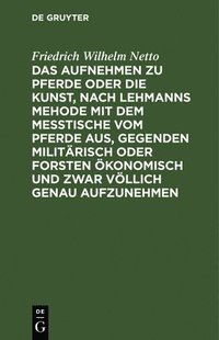 bokomslag Das Aufnehmen Zu Pferde Oder Die Kunst, Nach Lehmanns Mehode Mit Dem Messtische Vom Pferde Aus, Gegenden Militrisch Oder Forsten konomisch Und Zwar Vllich Genau Aufzunehmen