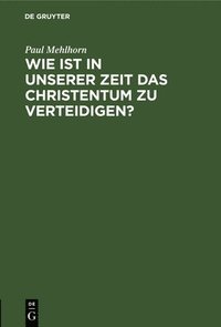 bokomslag Wie Ist in Unserer Zeit Das Christentum Zu Verteidigen?