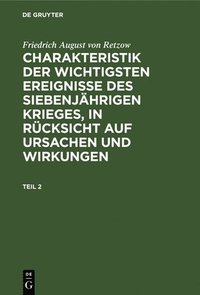 bokomslag Friedrich August Von Retzow: Charakteristik Der Wichtigsten Ereignisse Des Siebenjhrigen Krieges, in Rcksicht Auf Ursachen Und Wirkungen. Teil 2