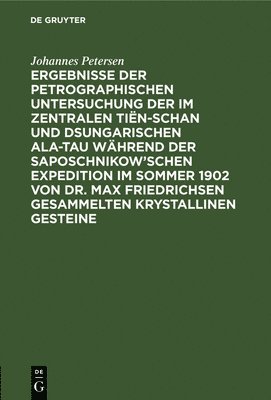 bokomslag Ergebnisse Der Petrographischen Untersuchung Der Im Zentralen Tiën-Schan Und Dsungarischen Ala-Tau Während Der Saposchnikow'schen Expedition Im Sommer 1902 Von Dr. Max Friedrichsen Gesammelten Krys...