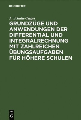 A Schulte-Tigges - Grundzüge Und Anwendungen Der Differential Und Integralrechnung Mit Zahlreichen Übungsaufgaben Für Höhere Schulen, Inbunden