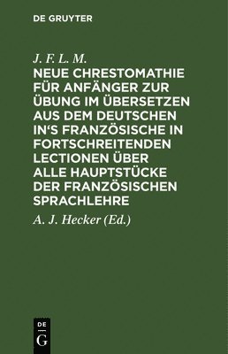 Neue Chrestomathie Fr Anfnger Zur bung Im bersetzen Aus Dem Deutschen In's Franzsische in Fortschreitenden Lectionen ber Alle Hauptstcke Der Franzsischen Sprachlehre 1