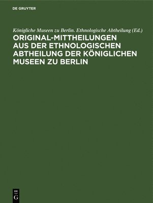 Original-Mittheilungen Aus Der Ethnologischen Abtheilung Der Kniglichen Museen Zu Berlin 1