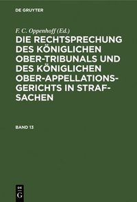 bokomslag Die Rechtsprechung Des Königlichen Ober-Tribunals Und Des Königlichen Ober-Appellations-Gerichts in Straf-Sachen. Band 13